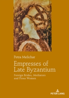 Empresses of Late Byzantium : Foreign Brides, Mediators and Pious Women