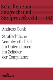 Strafrechtliche Verantwortlichkeit im Unternehmen im Zeitalter der Compliance : Zur individuellen strafrechtlichen Unterlassensverantwortung von Geschaeftsleitung und Compliance-Beauftragtem in Bezug