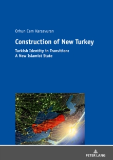 Construction of New Turkey : Turkish Identity in Transition: From Kemalist Hyper-Modernism to Religious Conservatism