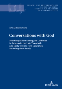 Conversations with God : Multilingualism among the Catholics in Belarus in the Late Twentieth and Early Twenty-First Centuries. Sociolinguistic study