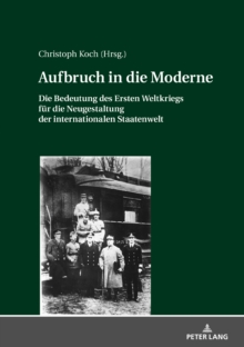 Aufbruch in die Moderne : Die Bedeutung des Ersten Weltkriegs fuer die Neugestaltung der internationalen Staatenwelt