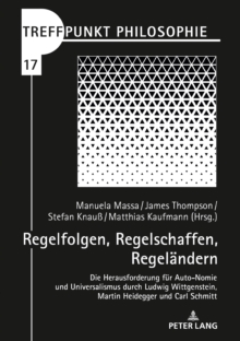 Regelfolgen, Regelschaffen, Regelaendern : Die Herausforderung fuer Auto-Nomie und Universalismus durch Ludwig Wittgenstein, Martin Heidegger und Carl Schmitt