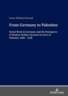 From Germany to Palestine : Social Work in Germany and the Emergence of Modern Welfare Systems for Jews in Palestine 1890 - 1948