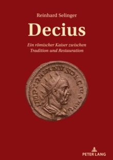 Decius : Ein Roemischer Kaiser Zwischen Tradition Und Restauration