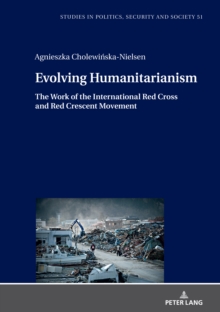 Evolving Humanitarianism : The Work of the International Red Cross and Red Crescent Movement