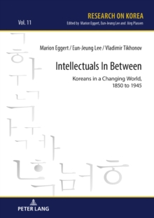 Intellectuals in Between : Koreans in a Changing World, 1850 to 1945