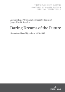 Daring Dreams of the Future : Slovenian Mass Migrations 1870-1945