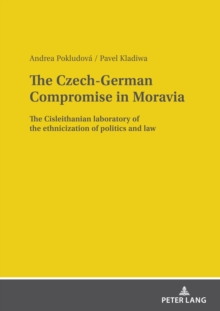 The Czech-German Compromise in Moravia : The Cisleithanian laboratory of the ethnicization of politics and law