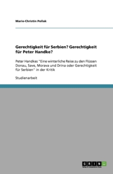 Gerechtigkeit fur Serbien? Gerechtigkeit fur Peter Handke? : Peter Handkes Eine winterliche Reise zu den Flussen Donau, Save, Morava und Drina oder Gerechtigkeit fur Serbien in der Kritik