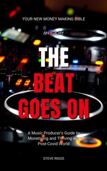 The Beat Goes On : A Music Producer's Guide To Monetising and Thriving in a Post-Covid World