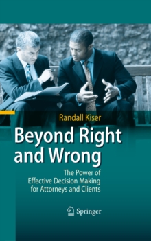 Beyond Right and Wrong : The Power of Effective Decision Making for Attorneys and Clients