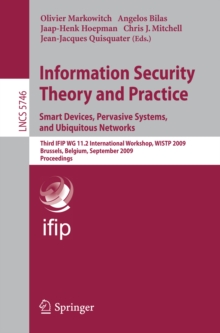 Information Security Theory and Practice. Smart Devices, Pervasive Systems, and Ubiquitous Networks : Third IFIP WG 11.2 International Workshop, WISTP 2009 Brussels, Belgium, September 1-4, 2009 Proce