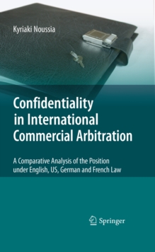 Confidentiality in International Commercial Arbitration : A Comparative Analysis of the Position under English, US, German and French Law