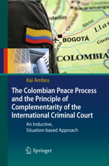 The Colombian Peace Process and the Principle of Complementarity of the International Criminal Court : An Inductive, Situation-based Approach