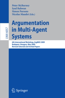 Argumentation in Multi-Agent Systems : 6th International Workshop, ArgMAS 2009, Budapest, Hungary, May 12, 2009. Revised Selected and Invited Papers