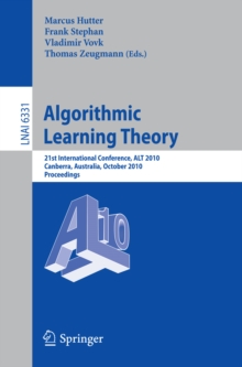 Algorithmic Learning Theory : 21st International Conference, ALT 2010, Canberra, Australia, October 6-8, 2010. Proceedings