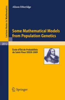 Some Mathematical Models from Population Genetics : Ecole d'Ete de Probabilites de Saint-Flour XXXIX-2009