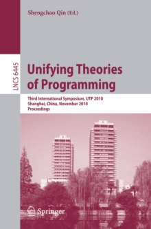 Unifying Theories of Programming : Third International Symposium, UTP 2010, Shanghai, China, November 15-16, 2010, Proceedings