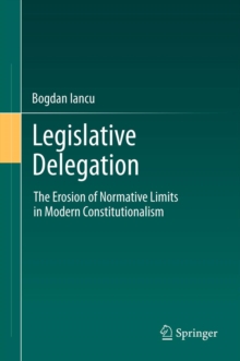 Legislative Delegation : The Erosion of Normative Limits in Modern Constitutionalism