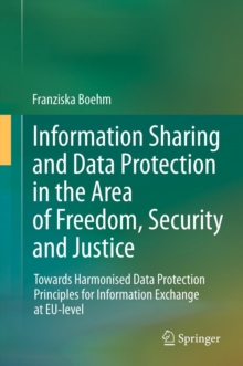 Information Sharing and Data Protection in the Area of Freedom, Security and Justice : Towards Harmonised Data Protection Principles for Information Exchange at EU-level