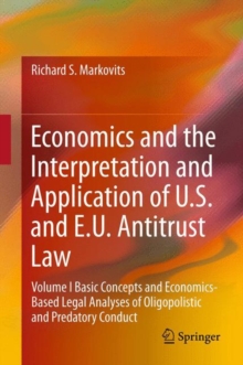 Economics and the Interpretation and Application of U.S. and E.U. Antitrust Law : Volume I Basic Concepts and Economics-Based Legal Analyses of Oligopolistic and Predatory Conduct, Hardback Book Economics and the Interpretation and Application of U.S. and E.U. Antitrust Law : Volume I Basic Concepts and Economics-Based Legal Analyses of Oligopolistic and Predatory Conduct, Hardback Book