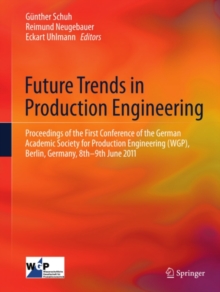 Future Trends in Production Engineering : Proceedings of the First Conference of the German Academic Society for Production Engineering (WGP), Berlin, Germany, 8th-9th June 2011