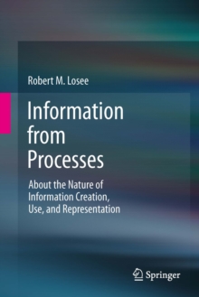 Information from Processes : About the Nature of Information Creation, Use, and Representation