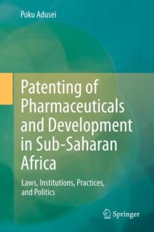 Patenting of Pharmaceuticals and Development in Sub-Saharan Africa : Laws, Institutions, Practices, and Politics