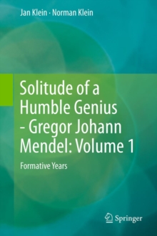 Solitude of a Humble Genius - Gregor Johann Mendel: Volume 1 : Formative Years