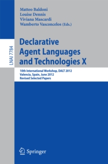 Declarative Agent Languages and Technologies X : 10th International Workshop, DALT 2012, Valencia, Spain, June 4, 2012, Revised Selected  and Invited Papers