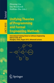 Unifying Theories of Programming and Formal Engineering Methods : International Training School on Software Engineering, Held at ICTAC 2013, Shanghai, China, August 26-30, 2013, Advanced Lectures