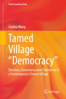 Tamed Village "Democracy" : Elections, Governance and Clientelism in a Contemporary Chinese Village