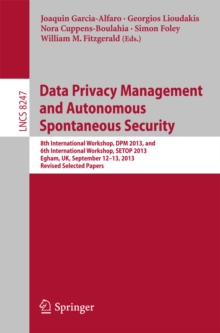 Data Privacy Management and Autonomous Spontaneous Security : 8th International Workshop, DPM 2013, and 6th International Workshop, SETOP 2013, Egham, UK, September 12-13, 2013, Revised Selected Paper