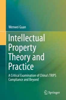 Intellectual Property Theory and Practice : A Critical Examination of China's TRIPS Compliance and Beyond