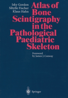 Atlas of Bone Scintigraphy in the Pathological Paediatric Skeleton : Under the Auspices of the Paediatric Committee of the European Association of Nuclear Medicine