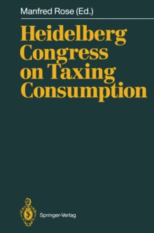 Heidelberg Congress on Taxing Consumption : Proceedings of the International Congress on Taxing Consumption, Held at Heidelberg, June 28-30, 1989