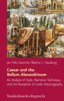 Caesar and the Bellum Alexandrinum : An Analysis of Style, Narrative Technique, and the Reception of Greek Historiography