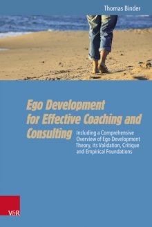 Ego Development for Effective Coaching and Consulting : Including a Comprehensive Overview of Ego Development Theory, its Validation, Critique and Empirical Foundations