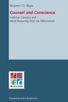 Counsel and Conscience : Lutheran Casuistry and Moral Reasoning after the Reformation