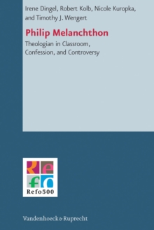 Philip Melanchthon : Theologian in Classroom, Confession, and Controversy