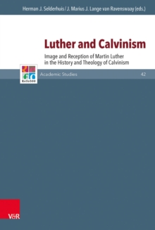 Luther and Calvinism : Image and Reception of Martin Luther in the History and Theology of Calvinism