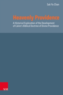 Heavenly Providence : A Historical Exploration of the Development of Calvin's Biblical Doctrine of Divine Providence