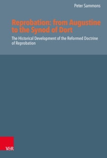 Reprobation: from Augustine to the Synod of Dort : The Historical Development of the Reformed Doctrine of Reprobation