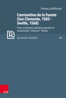 Constantino de la Fuente (San Clemente, 1502-Seville, 1560) : From acclaimed cathedral preacher to condemned "Lutheran" heretic