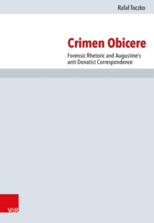 Crimen Obicere : Forensic Rhetoric and Augustine's anti-Donatist Correspondence