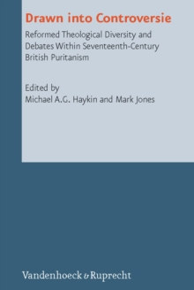 Drawn into Controversie : Reformed Theological Diversity and Debates Within Seventeenth-Century British Puritanism