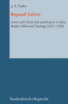 Beyond Calvin : Union with Christ and Justification in Early Modern Reformed Theology (1517-1700)