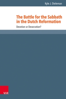 The Battle for the Sabbath in the Dutch Reformation : Devotion or Desecration?