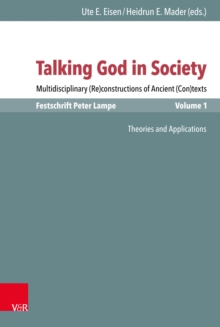 Talking God in Society : Multidisciplinary (Re)constructions of Ancient (Con)texts. Festschrift for Peter Lampe. Vol. 1: Theories and Applications