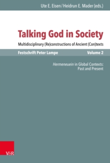 Talking God in Society : Multidisciplinary (Re)constructions of Ancient (Con)texts. Festschrift for Peter Lampe. Vol. 2: Hermeneuein in Global Contexts: Past and Present